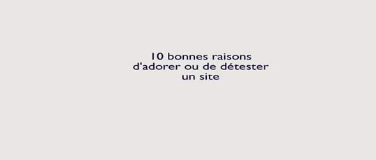 10 bonnes raisons d'adorer ou de déteter un site
